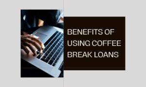 Benefits of using Coffee Break Loans