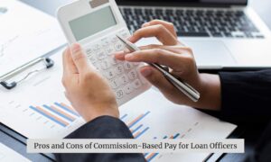 Pros and Cons of Commission-Based Pay for Loan Officers