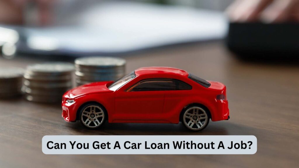 Can You Get A Car Loan Without A Job?